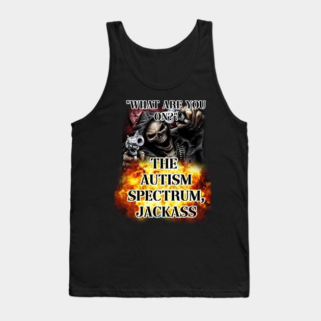 what are you on? the autism spectrum, jackass Tank Top by InMyMentalEra